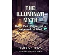 The Illuminati Myth: How a Dead Organization Conquered the World (Secret Societies Revisited)