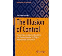 The Illusion of Control: Project Data, Computer Algorithms and Human Intuition for Project Management and Control (Management for Professionals)