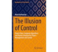 The Illusion of Control: Project Data, Computer Algorithms and Human Intuition for Project Management and Control (Management for Professionals)