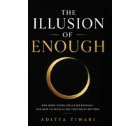 THE ILLUSION OF ENOUGH: Why More Never Feels Like Enough-and How to Build a Life That Truly Matters