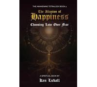 The Illusion of Happiness: Choosing Love Over Fear: 4 (The Awakening Tetralogy - A Four Spiritual Books)