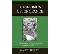 The Illusion of Ignorance: Constructing the American Encounter with Mexico, 1877-1920