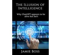The Illusion of Intelligence: Why ChatGPT appears to be alive, but isn't (Understanding ChatGPT)