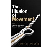 The Illusion of Movement: Recovering Judgment in the Practice of Change
