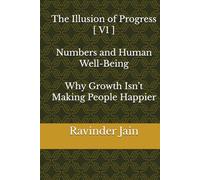 The Illusion of Progress - V1: Numbers and Human Well-Being - Why Growth Isn’t Making People Happier (The Illusion of Progress (Series1))