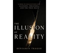 The Illusion of Reality: A Book of Realizations on Illusion, Creation, and the True Self