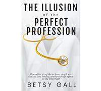 The Illusion of the Perfect Profession: One wife's story about love, physician suicide, and finding comfort and purpose in the aftermath