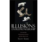 The Illusions of Entrepreneurship - The Costly Myths that Entrepreneurs, Investors and Policy Makers Live By