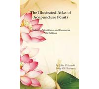 The Illustrated Atlas of Acupuncture Points: Guide to Meridians and Formulas