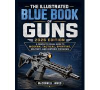 THE ILLUSTRATED BLUE BOOK OF GUNS 2026 EDITION: A Complete Visual Guide to Modern, Tactical, Sporting, Military, and Historic Firearms