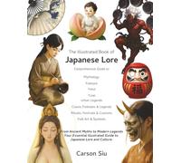 The Illustrated Book of Japanese Lore: Your Comprehensive Guide to Japan's Rich Culture, Tales, Mythology, Festivals, Folk Art, and Urban Legends