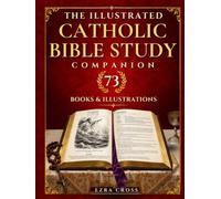 The Illustrated Catholic Bible Study Companion: The Beginner's Guide to All 73 Books, Finally Know Where to Start, Understand Sunday Readings, 5 Minutes a Day - 73 Engravings, Key Verses & Prayers