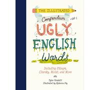The Illustrated Compendium of Ugly English Words: Including Phlegm, Chunky, Moist, and More