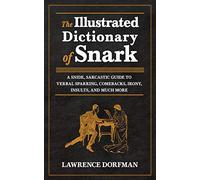 The Illustrated Dictionary of Snark: A Snide, Sarcastic Guide to Verbal Sparring, Comebacks, Irony, Insults, and Much More