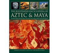 The Illustrated Encyclopedia of Aztec & Maya: The History, Legend, Myth and Culture of the Ancient Native Peoples of Mexico and Central America