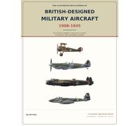 The Illustrated Encyclopedia of British-Designed Military Aircraft, 1908-1945: 232 Fighters, Bombers, Flying Boats, Gliders, Rotorcraft, and Experimental Designs