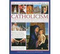 The Illustrated Encyclopedia of Catholicism: A Comprehensive Guide to the History, Philosophy and Practise of Catholic Christianity