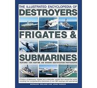 The Illustrated Encyclopedia of Destroyers, Frigates & Submarines: A History of Destroyers, Frigates and Underwater Vessels from around the World, ... ... of over 380 Warships and Submarines