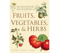The Illustrated Encyclopedia of Fruits, Vegetables, and Herbs: History, Botany, Cuisine