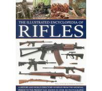 The Illustrated Encyclopedia of Rifles: A History and A-Z Directory of Rifles from the Medieval Period to the Present Day, Shown in Over 300 Photographs