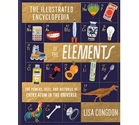 The Illustrated Encyclopedia of the Elements: The Powers, Uses, and Histories of Every Atom in the Universe: 1