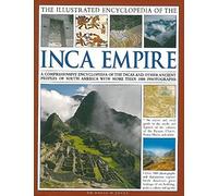 The Illustrated Encyclopedia of the Inca Empire: A comprehensive encyclopedia of the Incas and other ancient peoples of South America with more than 1000 photographs
