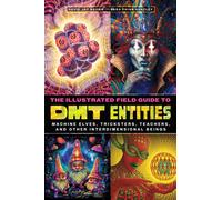 The Illustrated Field Guide to DMT Entities : Machine Elves, Tricksters, Teachers, and Other Interdimensional Beings