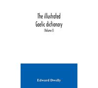 The illustrated Gaelic dictionary, specially designed for beginners and for use in schools, including every Gaelic word in all the other Gaelic ... number never in print before (Volume I)