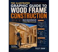 The Illustrated Graphic Guide to Wood Frame Construction: Step-by-Step Handbook with Photos, Diagrams & Pro Tips for Builders, DIYers & Renovators (ILLUSTRATED PRACTICAL GUIDES)