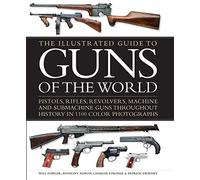 The Illustrated Guide to Guns of the World: Pistols, Rifles, Revolvers, Machine and Submachine Guns Throughout History in 1100 Color Photographs