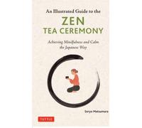 The Illustrated Guide to the Zen Tea Ceremony : Achieving Mindfulness and Calm the Japanese Way