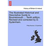 The Illustrated Historical and Descriptive Guide to Bournemouth ... Tenth Edition. Revised and Corrected by D. Sydenham.