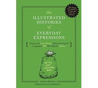 The Illustrated Histories of Everyday Expressions: Discover the True Stories Behind the English Language's 64 Most Popular Idioms (Illustrated Guide To Unbelievable Origin Stories of Idioms)