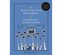 The Illustrated Histories of Everyday Inventions: Discover the True Stories Behind the World's 64 Most Overlooked Innovations