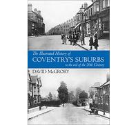 The Illustrated History of Coventry's Suburbs: to the end of the 20th Century
