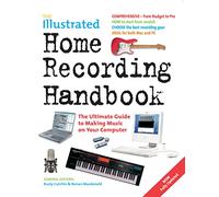 The Illustrated Home Recording Handbook: The Ultimate Guide to Making Music on Your Computer