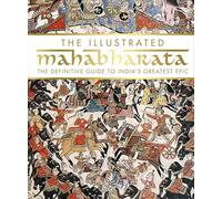 The Illustrated Mahabharata: The Definitive Guide to India's Greatest Epic