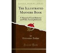 The Illustrated Manners Book: A Manual of Good Behavior and Polite Accomplishments (Classic Reprint)