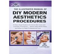 THE ILLUSTRATED MANUAL OF DIY MODERN AESTHETICS PROCEDURES: A Clear, Visual Guide to At-Home Skin Care and Cosmetic Procedures - What’s Safe, What’s Risky, and When to Seek Professional Care