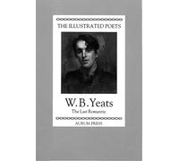 The Illustrated Poets: W. B. Yeats: The Last Romantic