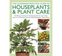 The Illustrated Practical Guide to Houseplants & Plant Care : Identifying, choosing and maintaining plants for your home, with an A-Z directory and over 600 photographs