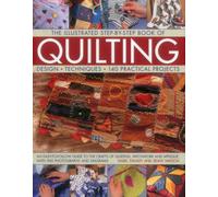 The Illustrated Step-by-Step Book of Quilting : Design, Techniques, 140 Practical Projects