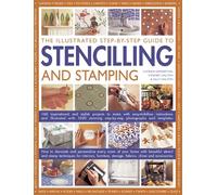 The Illustrated Step-by-step Guide to Stencilling and Stamping: 160 Inspirational and Stylish Projects to Make with Easy-to-follow Instructions and ... Step-By-Step Photographs and Templates