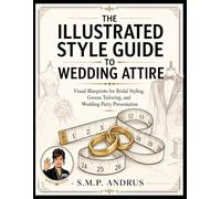 The Illustrated Style Guide to Wedding Attire: Visual Blueprints for Bridal Styling, Groom Tailoring, and Wedding Party Presentation (Style and Beauty)