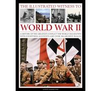 The Illustrated Witness to World War II: A History of the Greatest Conflict the World Has Known with Eyewitness Accounts and Over 380 Archive Images