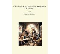 The Illustrated Works of Friedrich Schiller (Classic Books)