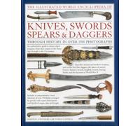 The Illustrated World Encyclopedia of Knives, Swords, Spears and Daggers: Through History in 1500 Colour Photographs
