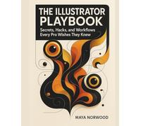 The Illustrator Playbook: Secrets, Hacks, and Workflows Every Pro Wishes They Knew (The Computer and Graphics Design Mastery Series)