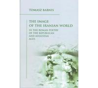 The Image of the Iranian World in the Roman Poetry of the Republican and Augustan Ages