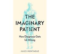 The Imaginary Patient: How Diagnosis Gets Us Wrong